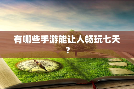 有哪些手游能让人畅玩七天？