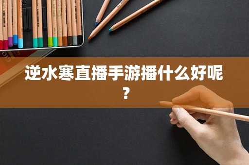 逆水寒直播手游播什么好呢？