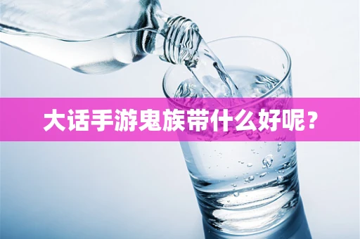 大话手游鬼族带什么好呢？
