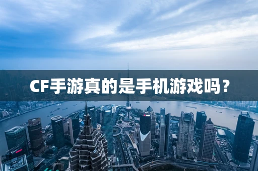 CF手游真的是手机游戏吗？