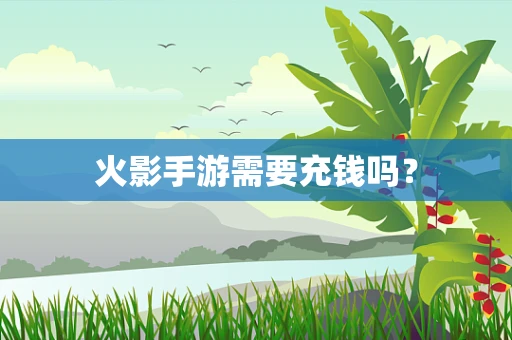 火影手游需要充钱吗？