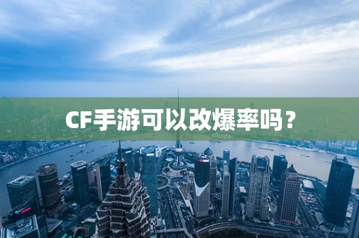 CF手游可以改爆率吗？