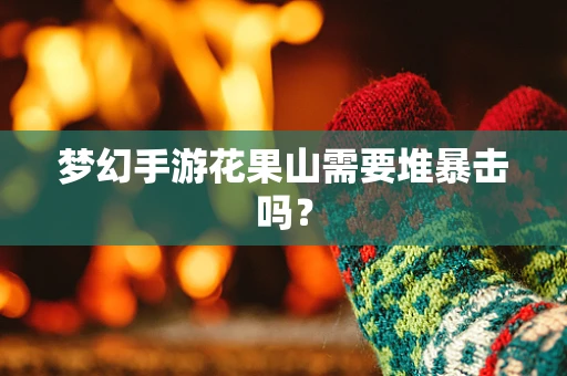 梦幻手游花果山需要堆暴击吗？