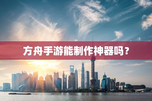 方舟手游能制作神器吗？