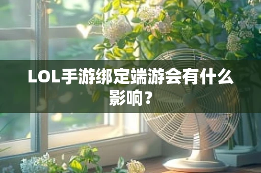 LOL手游绑定端游会有什么影响？