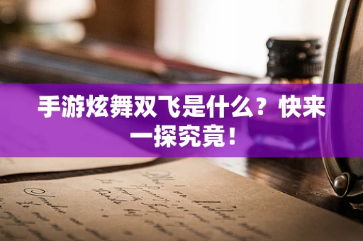 手游炫舞双飞是什么？快来一探究竟！