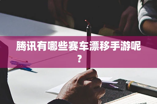 腾讯有哪些赛车漂移手游呢？