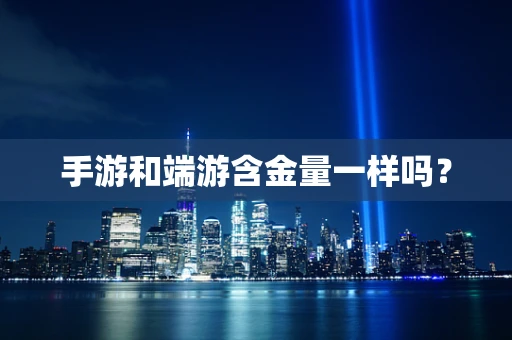 手游和端游含金量一样吗？
