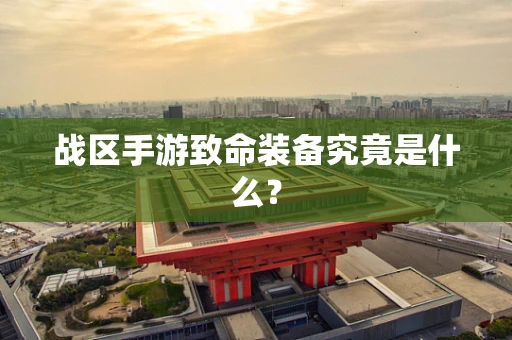 战区手游致命装备究竟是什么？