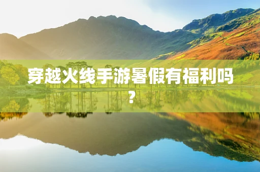 穿越火线手游暑假有福利吗？
