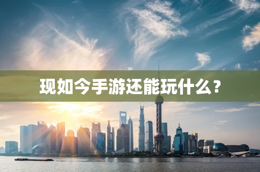 现如今手游还能玩什么？