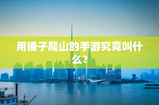 用锤子爬山的手游究竟叫什么？