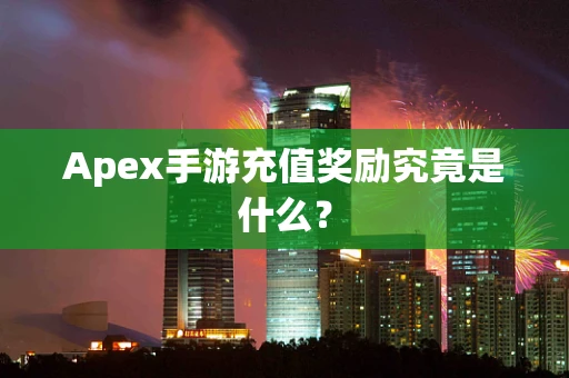 Apex手游充值奖励究竟是什么？