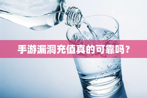 手游漏洞充值真的可靠吗？