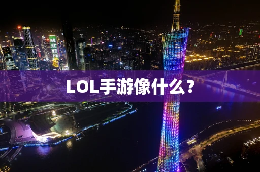 LOL手游像什么？