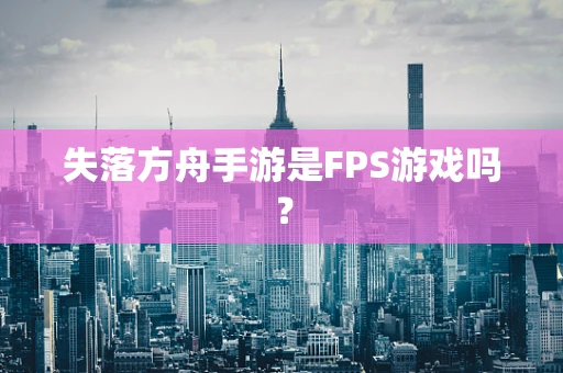 失落方舟手游是FPS游戏吗？