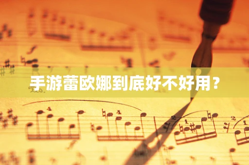 手游蕾欧娜到底好不好用？