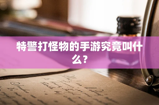 特警打怪物的手游究竟叫什么？