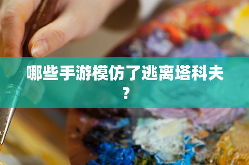 哪些手游模仿了逃离塔科夫？