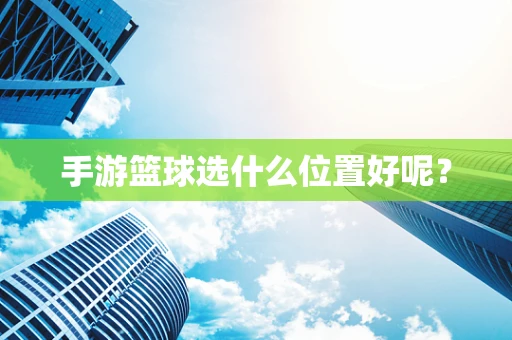 手游篮球选什么位置好呢？