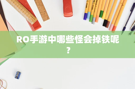RO手游中哪些怪会掉铁呢？