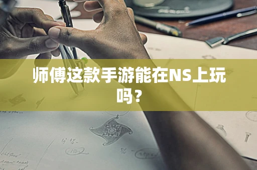 师傅这款手游能在NS上玩吗？