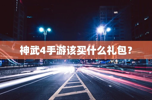 神武4手游该买什么礼包？