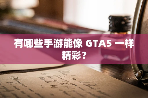 有哪些手游能像 GTA5 一样精彩？