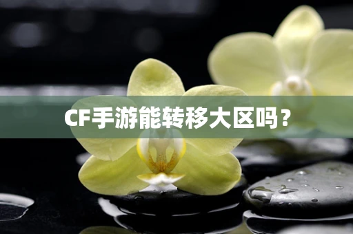 CF手游能转移大区吗？