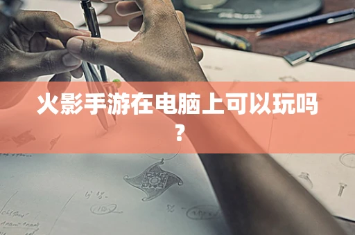 火影手游在电脑上可以玩吗？