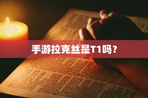 手游拉克丝是T1吗？