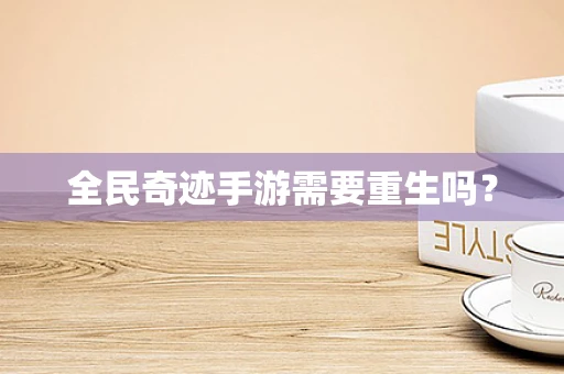 全民奇迹手游需要重生吗？