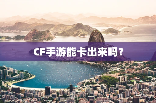 CF手游能卡出来吗？