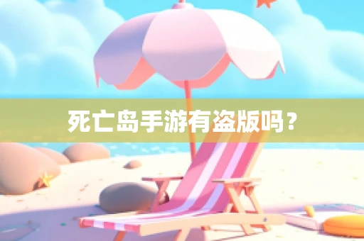 死亡岛手游有盗版吗？