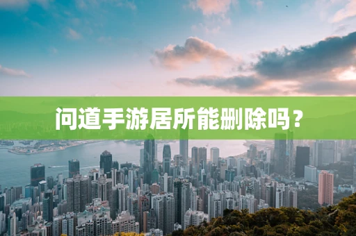 问道手游居所能删除吗？