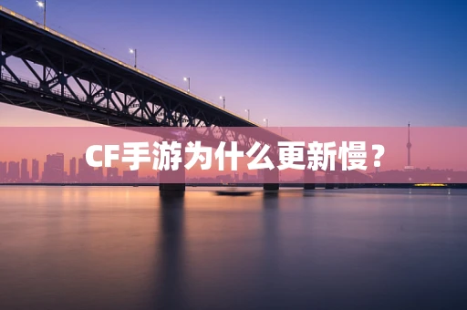 CF手游为什么更新慢？
