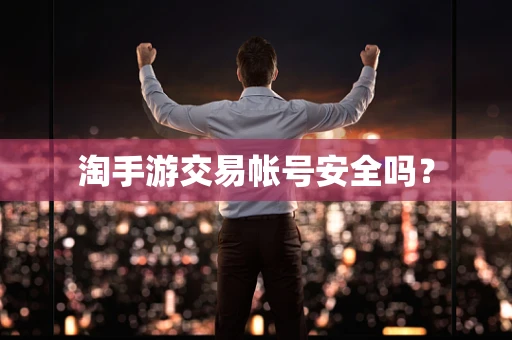 淘手游交易帐号安全吗？