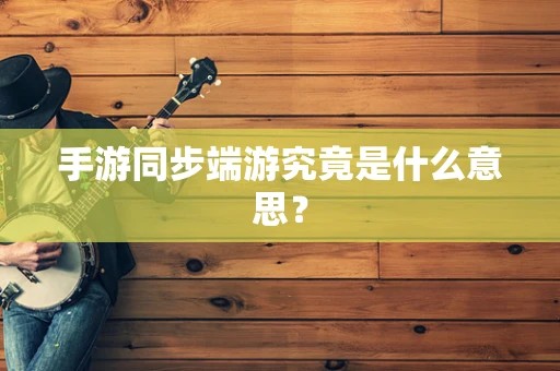 手游同步端游究竟是什么意思？