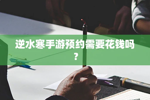 逆水寒手游预约需要花钱吗？