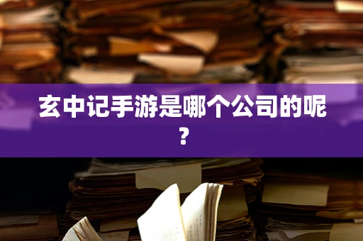 玄中记手游是哪个公司的呢？