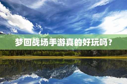 梦回战场手游真的好玩吗？