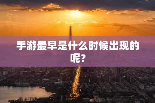手游最早是什么时候出现的呢？