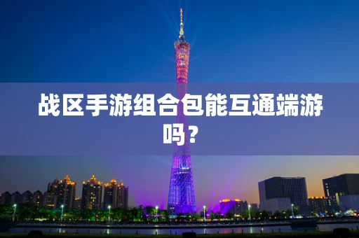 战区手游组合包能互通端游吗？