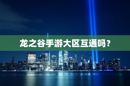 龙之谷手游大区互通吗？