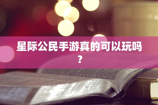 星际公民手游真的可以玩吗？