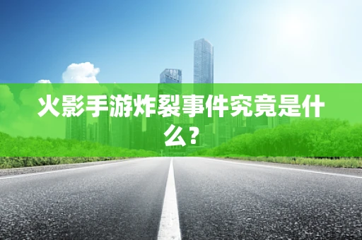 火影手游炸裂事件究竟是什么？