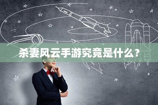 杀妻风云手游究竟是什么？