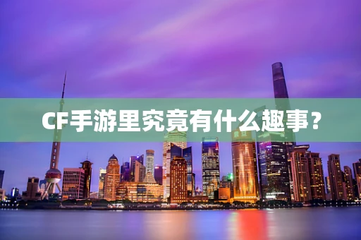 CF手游里究竟有什么趣事？