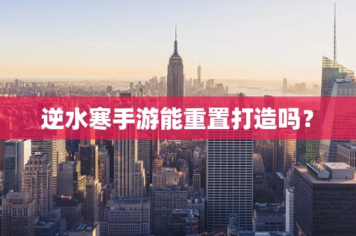 逆水寒手游能重置打造吗？