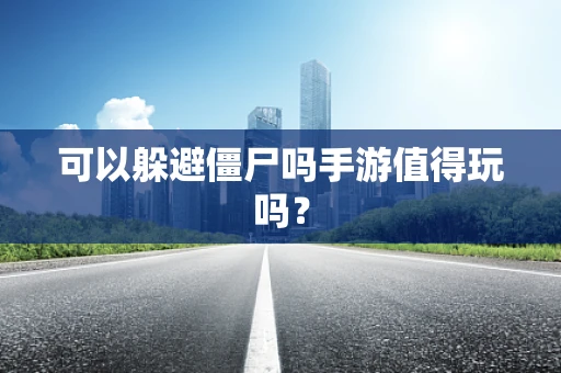 可以躲避僵尸吗手游值得玩吗？